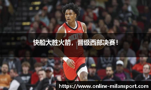 快船大胜火箭，晋级西部决赛！