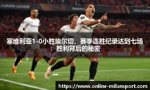 塞维利亚1-0小胜埃尔切，赛季连胜纪录达到七场：胜利背后的秘密