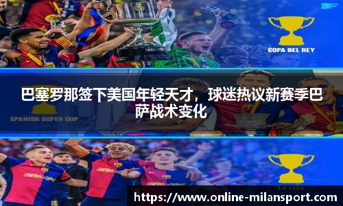 巴塞罗那签下美国年轻天才，球迷热议新赛季巴萨战术变化
