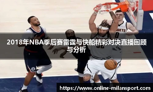 2018年NBA季后赛雷霆与快船精彩对决直播回顾与分析