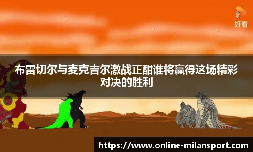 布雷切尔与麦克吉尔激战正酣谁将赢得这场精彩对决的胜利
