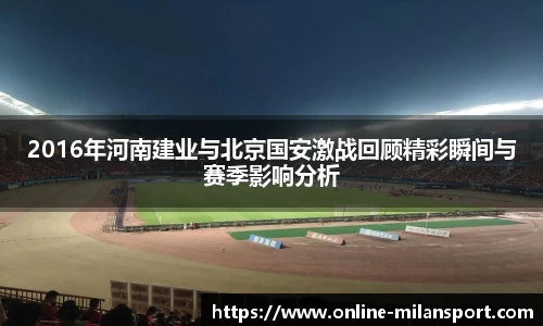 2016年河南建业与北京国安激战回顾精彩瞬间与赛季影响分析
