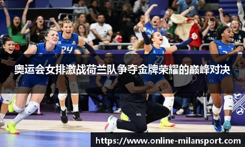 奥运会女排激战荷兰队争夺金牌荣耀的巅峰对决
