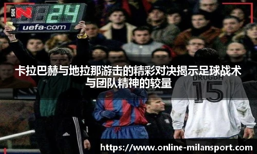 卡拉巴赫与地拉那游击的精彩对决揭示足球战术与团队精神的较量