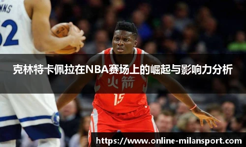 克林特卡佩拉在NBA赛场上的崛起与影响力分析