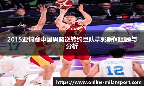 2015亚锦赛中国男篮逆转约旦队精彩瞬间回顾与分析