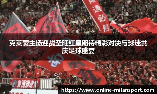 克莱蒙主场迎战圣旺红星期待精彩对决与球迷共庆足球盛宴