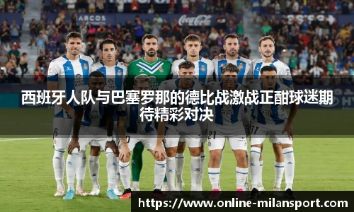 西班牙人队与巴塞罗那的德比战激战正酣球迷期待精彩对决