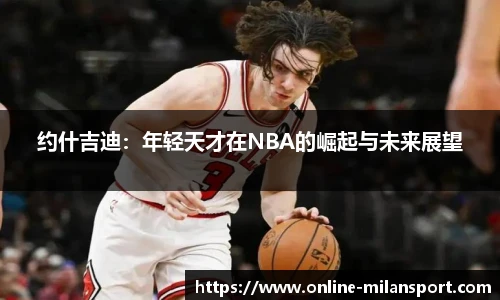 约什吉迪：年轻天才在NBA的崛起与未来展望